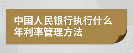 中国人民银行执行什么年利率管理方法