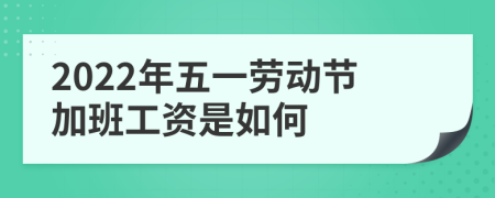2022年五一劳动节加班工资是如何