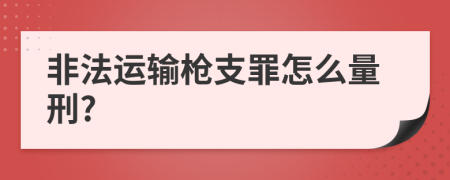 非法运输枪支罪怎么量刑?