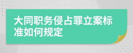 大同职务侵占罪立案标准如何规定