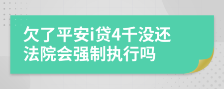 欠了平安i贷4千没还法院会强制执行吗