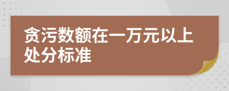 贪污数额在一万元以上处分标准