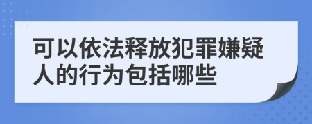 可以依法释放犯罪嫌疑人的行为包括哪些