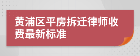 黄浦区平房拆迁律师收费最新标准
