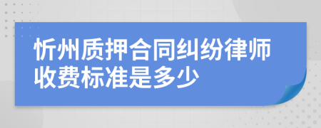 忻州质押合同纠纷律师收费标准是多少