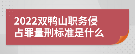 2022双鸭山职务侵占罪量刑标准是什么