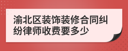 渝北区装饰装修合同纠纷律师收费要多少