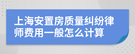 上海安置房质量纠纷律师费用一般怎么计算