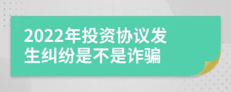 2022年投资协议发生纠纷是不是诈骗