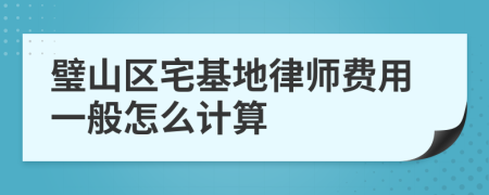 璧山区宅基地律师费用一般怎么计算