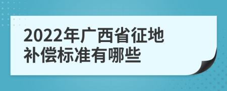 2022年广西省征地补偿标准有哪些