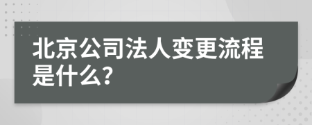 北京公司法人变更流程是什么？