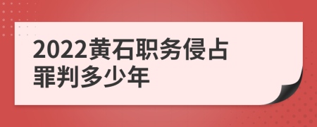 2022黄石职务侵占罪判多少年