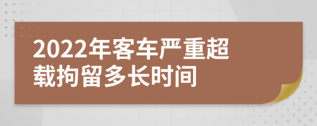 2022年客车严重超载拘留多长时间