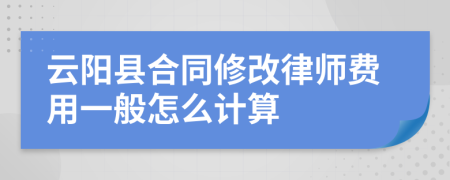 云阳县合同修改律师费用一般怎么计算