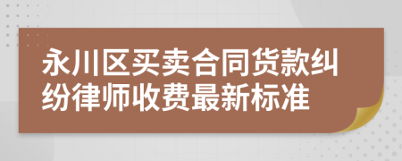 永川区买卖合同货款纠纷律师收费最新标准