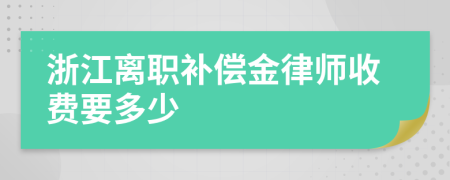 浙江离职补偿金律师收费要多少