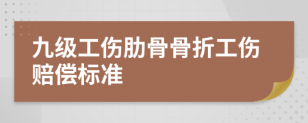 九级工伤肋骨骨折工伤赔偿标准