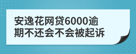 安逸花网贷6000逾期不还会不会被起诉