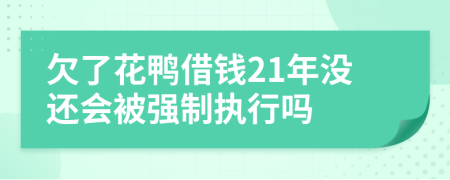 欠了花鸭借钱21年没还会被强制执行吗