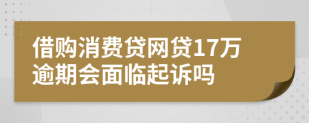 借购消费贷网贷17万逾期会面临起诉吗