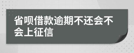 省呗借款逾期不还会不会上征信