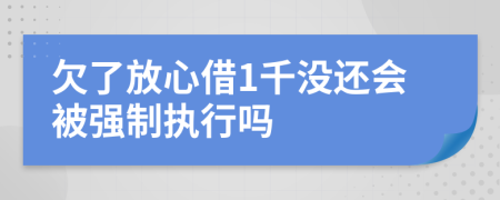 欠了放心借1千没还会被强制执行吗