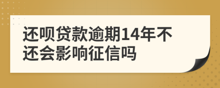 还呗贷款逾期14年不还会影响征信吗