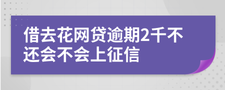 借去花网贷逾期2千不还会不会上征信