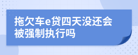 拖欠车e贷四天没还会被强制执行吗