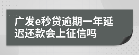 广发e秒贷逾期一年延迟还款会上征信吗