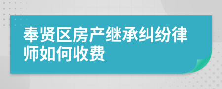 奉贤区房产继承纠纷律师如何收费