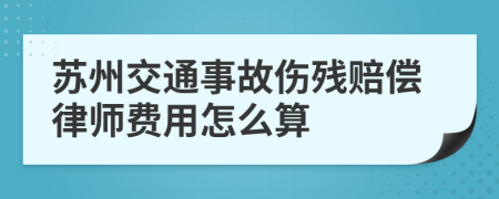 苏州交通事故伤残赔偿律师费用怎么算