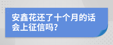 安鑫花还了十个月的话会上征信吗？