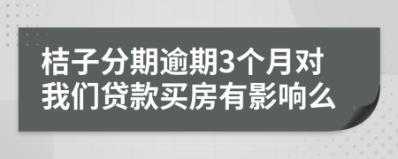 桔子分期逾期3个月对我们贷款买房有影响么