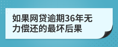 如果网贷逾期36年无力偿还的最坏后果