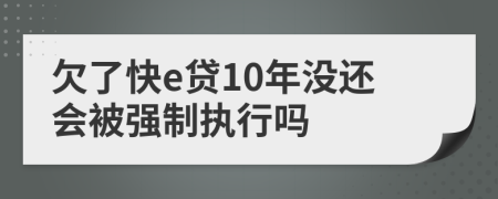 欠了快e贷10年没还会被强制执行吗