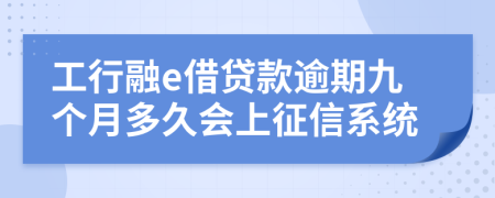 工行融e借贷款逾期九个月多久会上征信系统