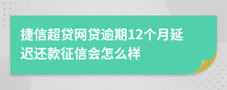 捷信超贷网贷逾期12个月延迟还款征信会怎么样