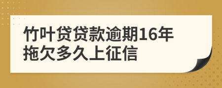 竹叶贷贷款逾期16年拖欠多久上征信