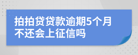 拍拍贷贷款逾期5个月不还会上征信吗