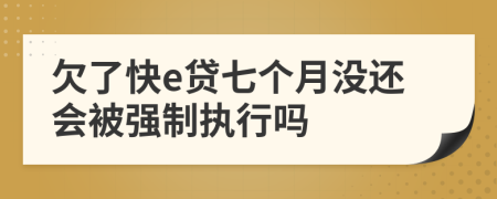 欠了快e贷七个月没还会被强制执行吗