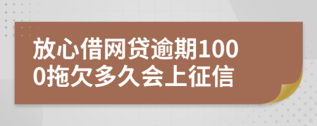 放心借网贷逾期1000拖欠多久会上征信