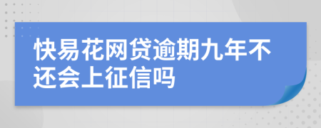 快易花网贷逾期九年不还会上征信吗