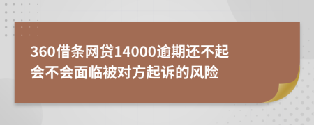 360借条网贷14000逾期还不起会不会面临被对方起诉的风险