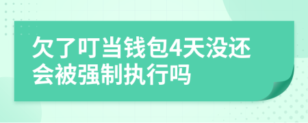 欠了叮当钱包4天没还会被强制执行吗