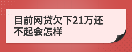 目前网贷欠下21万还不起会怎样