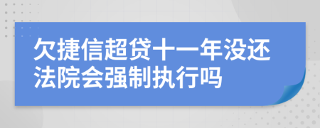 欠捷信超贷十一年没还法院会强制执行吗