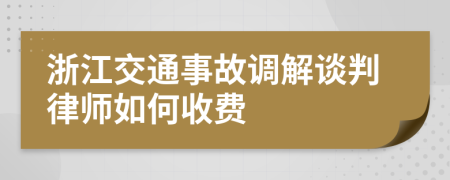 浙江交通事故调解谈判律师如何收费