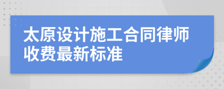 太原设计施工合同律师收费最新标准